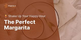 The Perfect Margarita - 🍹 Shake Up Your Happy Hour