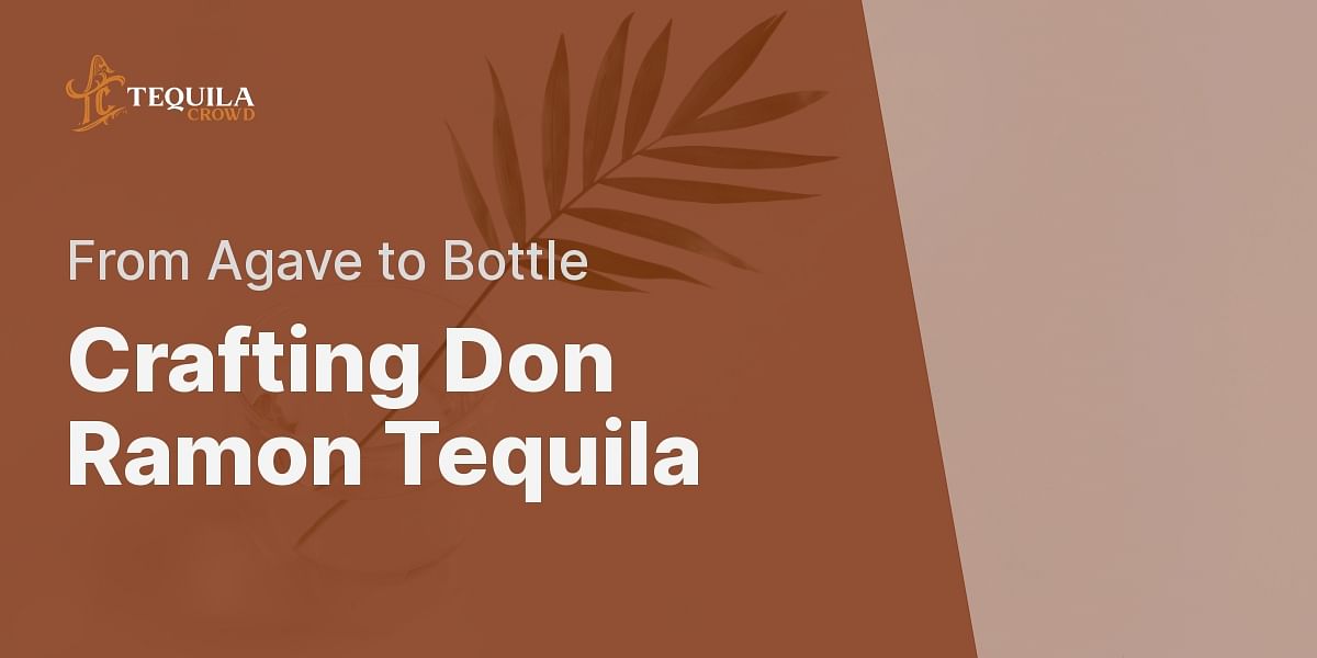 The Making of Don Ramon Tequila From Agave to Bottle